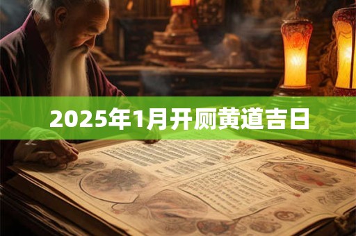 2025年1月开厕黄道吉日 2025年1月开厕黄道吉日