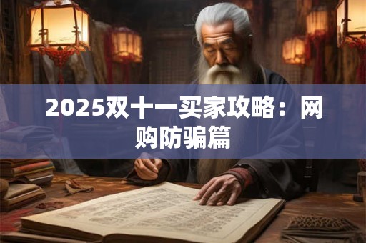 2025双十一买家攻略：网购防骗篇