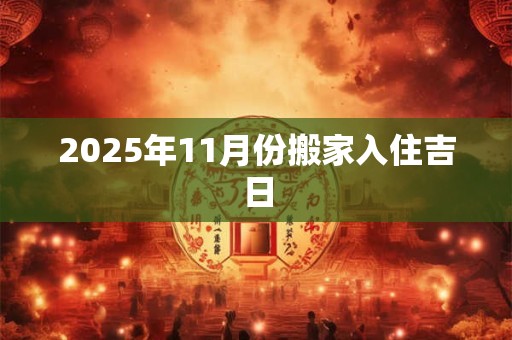 2025年11月份搬家入住吉日