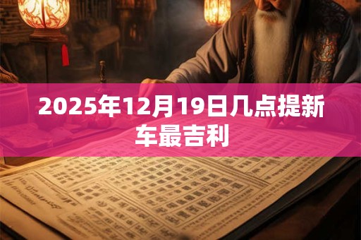 2025年12月19日几点提新车最吉利