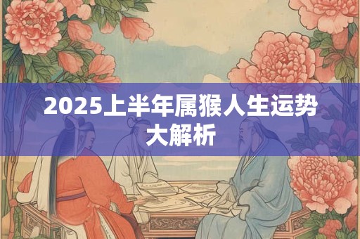 2026上半年属猴人生运势大解析