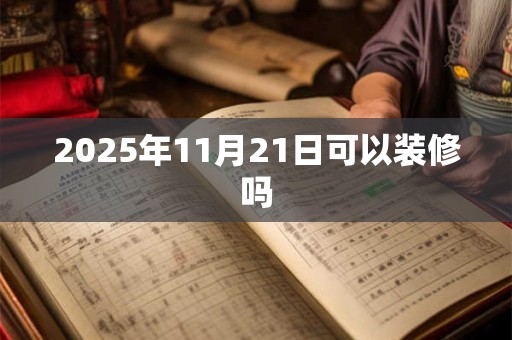 2025年11月21日可以装修吗