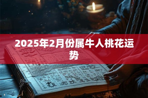 2025年2月份属牛人桃花运势
