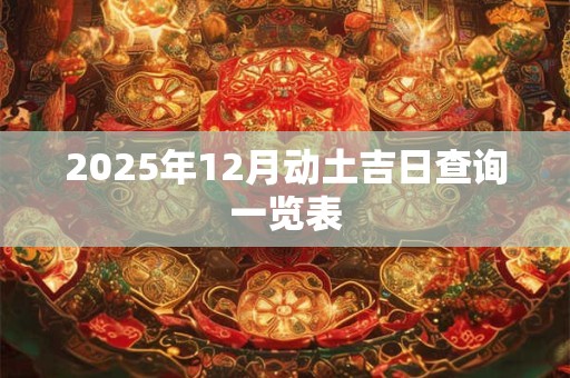 2025年12月动土吉日查询一览表