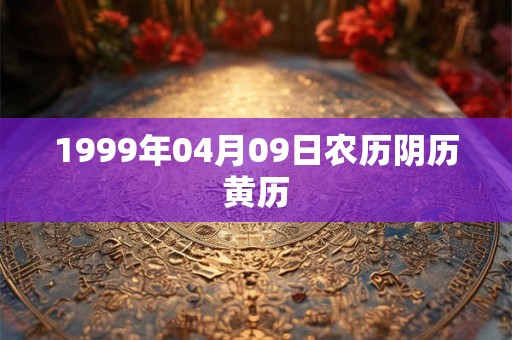 1999年04月09日农历阴历黄历