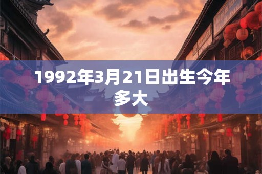 1992年3月21日出生今年多大