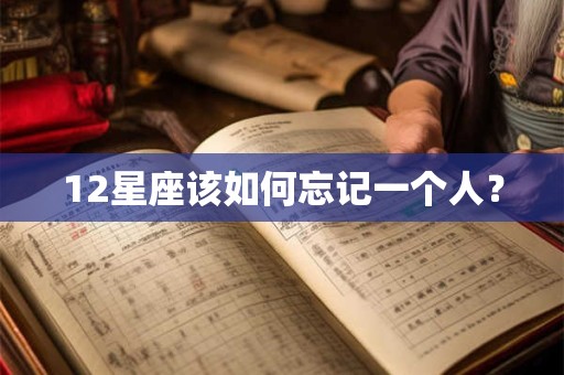 12星座该如何忘记一个人？