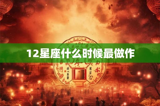 12星座什么时候最做作