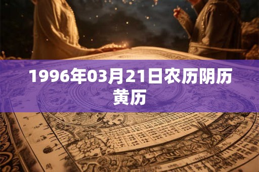 1996年03月21日农历阴历黄历