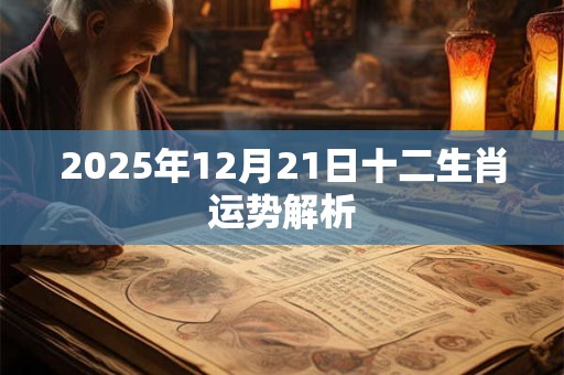 2025年12月21日十二生肖运势解析