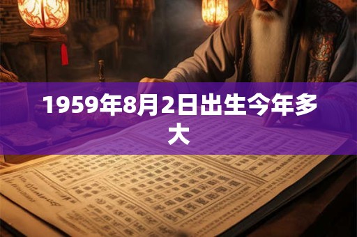 1959年8月2日出生今年多大