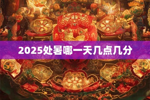 2025处暑哪一天几点几分