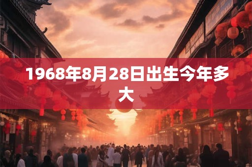 1968年8月28日出生今年多大