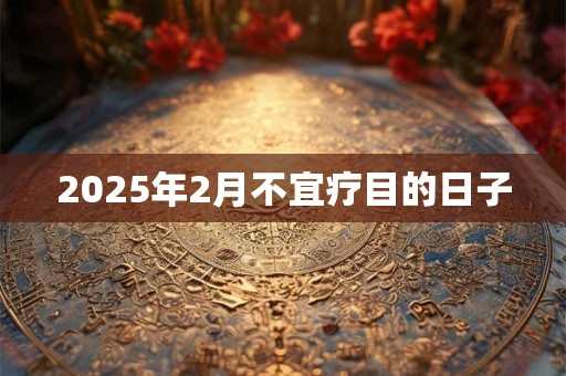 2025年2月不宜疗目的日子