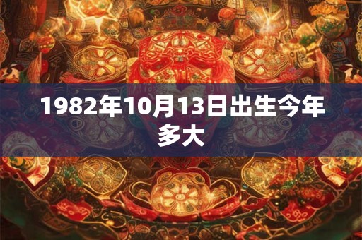 1982年10月13日出生今年多大
