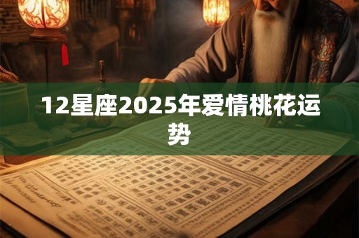 12星座2025年爱情桃花运势
