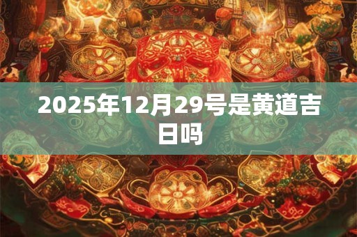2025年12月29号是黄道吉日吗