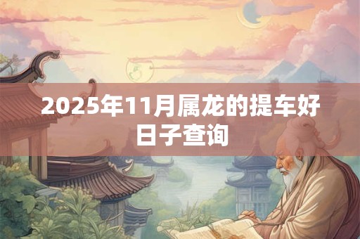 2025年11月属龙的提车好日子查询