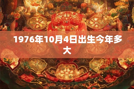 1976年10月4日出生今年多大