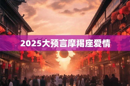 2025大预言摩羯座爱情