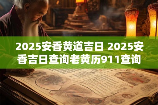 2025安香黄道吉日 2025安香吉日查询老黄历911查询