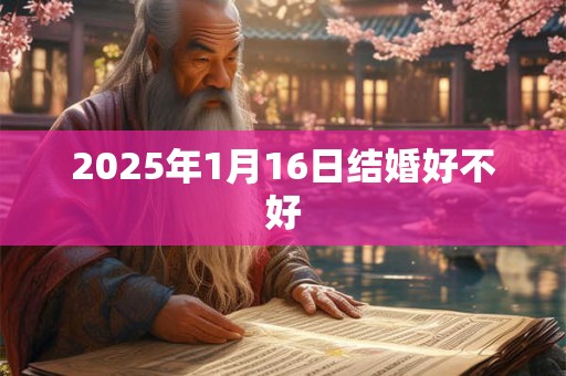 2025年1月16日结婚好不好