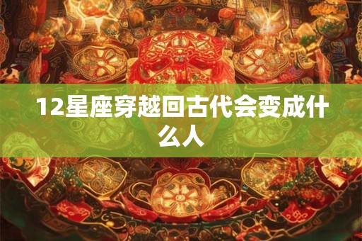 12星座穿越回古代会变成什么人