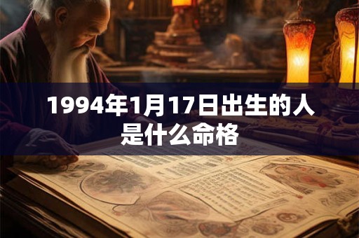 1994年1月17日出生的人是什么命格 1994年1月17日出生的人是什么命格