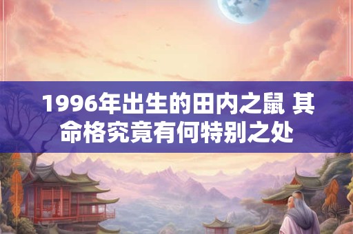 1996年出生的田内之鼠 其命格究竟有何特别之处