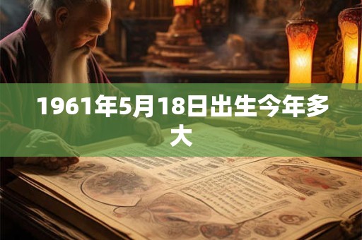 1961年5月18日出生今年多大