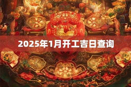 2025年1月开工吉日查询