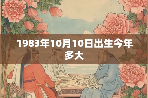 1983年10月10日出生今年多大