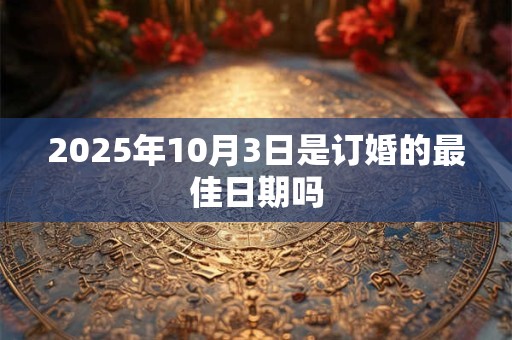 2025年10月3日是订婚的最佳日期吗