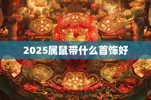 2025属鼠带什么首饰好