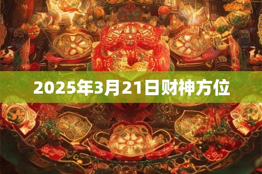 2025年3月21日财神方位