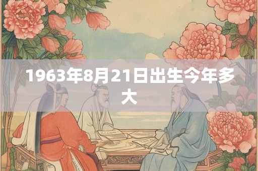 1963年8月21日出生今年多大