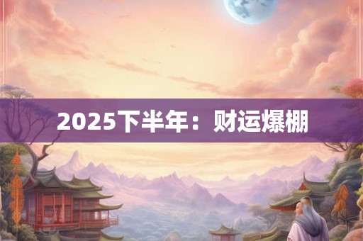 2025下半年：财运爆棚