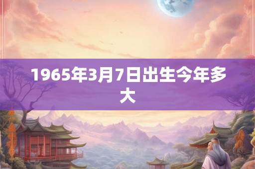 1965年3月7日出生今年多大