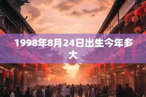 1998年8月24日出生今年多大