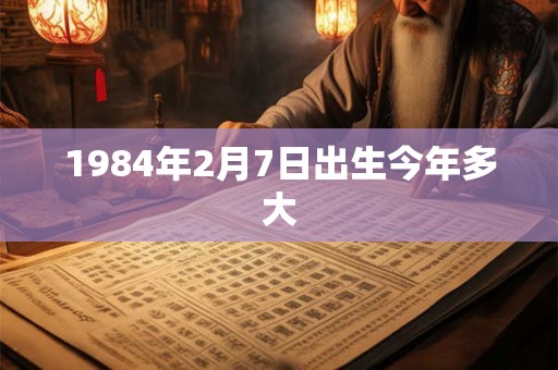 1984年2月7日出生今年多大