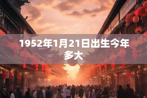 1952年1月21日出生今年多大
