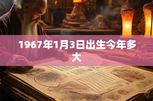 1967年1月3日出生今年多大