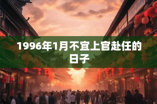 1996年1月不宜上官赴任的日子