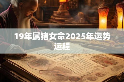 19年属猪女命2025年运势运程