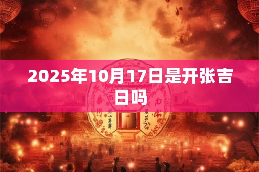 2025年10月17日是开张吉日吗