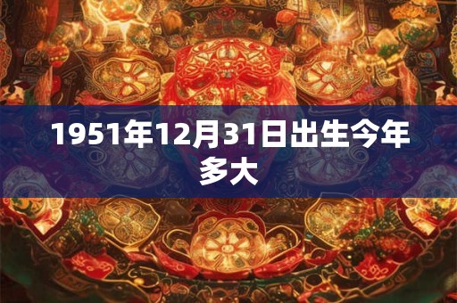 1951年12月31日出生今年多大