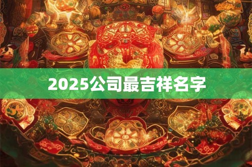 2025公司最吉祥名字