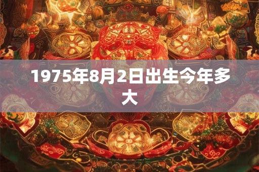 1975年8月2日出生今年多大