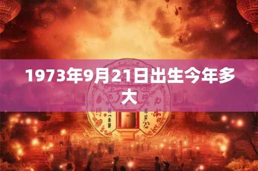 1973年9月21日出生今年多大