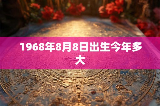 1968年8月8日出生今年多大